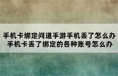 手机卡绑定问道手游手机丢了怎么办 手机卡丢了绑定的各种账号怎么办